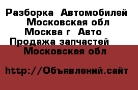  Разборка  Автомобилей. - Московская обл., Москва г. Авто » Продажа запчастей   . Московская обл.